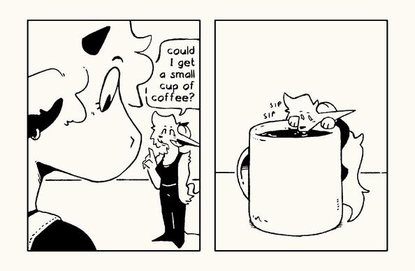 a two panel comic of my tiny ram-wolf sona talking to a large cow character, and ordering a cup of coffee. 

Panel 1: my sona standing on the countertop saying "could I get a small cup of coffee?" to the large cow character who's looking down upon my sona.

Panel 2: my sona leaning over the edge of a large mug and gently licking the coffee with little "sip sip" text beside me.